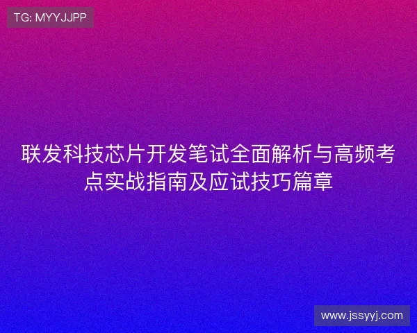 联发科技芯片开发笔试全面解析与高频考点实战指南及应试技巧篇章