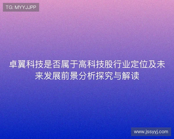 卓翼科技是否属于高科技股行业定位及未来发展前景分析探究与解读 卓翼科技是否属于高科技股行业定位及未来发展前景分析探究与解读
